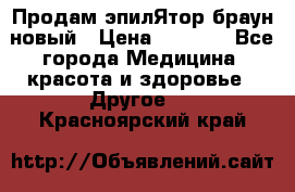 Продам эпилЯтор браун новый › Цена ­ 1 500 - Все города Медицина, красота и здоровье » Другое   . Красноярский край